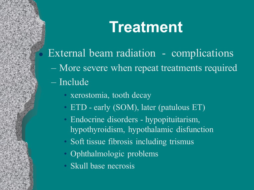 Treatment External beam radiation - complications More severe when repeat treatments required Include xerostomia,